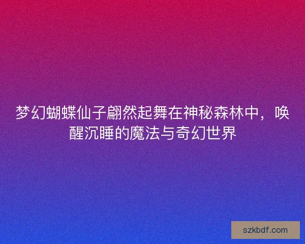 梦幻蝴蝶仙子翩然起舞在神秘森林中，唤醒沉睡的魔法与奇幻世界