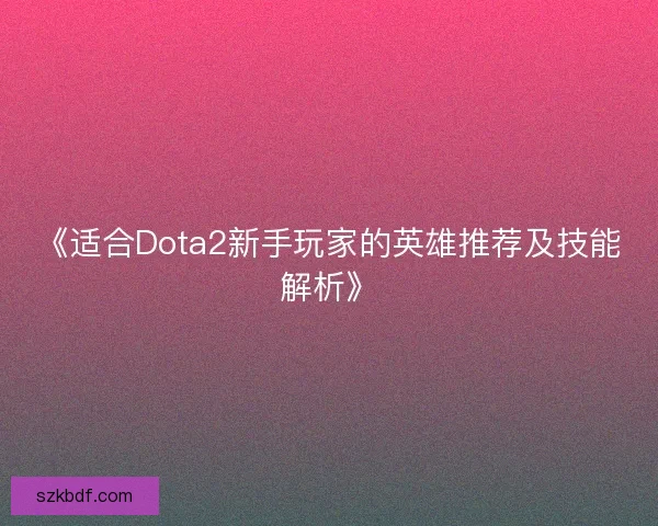 《适合Dota2新手玩家的英雄推荐及技能解析》